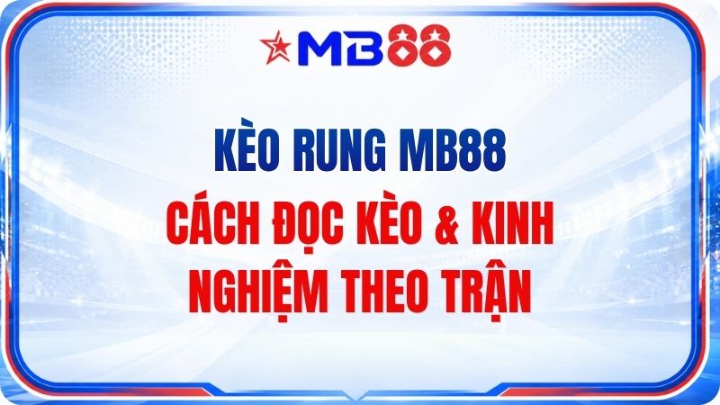 Kèo Rung MB88 – Cách Đọc Kèo & Kinh Nghiệm Theo Trận