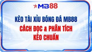 Kèo Tài Xỉu Bóng Đá MB88 – Cách Đọc & Phân Tích Kèo