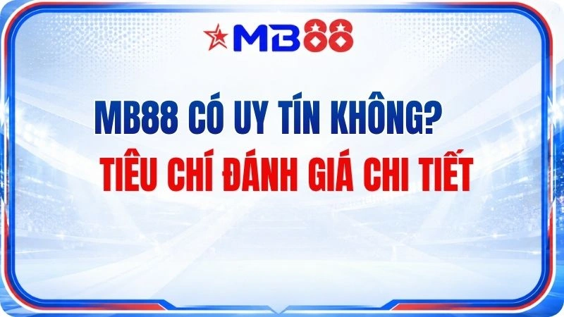 MB88 Có Uy Tín Không? Tiêu Chí Đánh Giá Chi Tiết