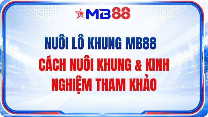 Nuôi Lô Khung MB88 – Cách Nuôi Khung & Kinh Nghiệm Tha